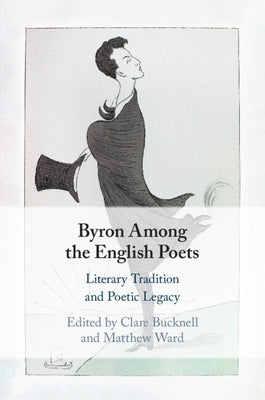 Byron Among the English Poets: Literary Tradition and Poetic Legacy by Bucknell, Clare