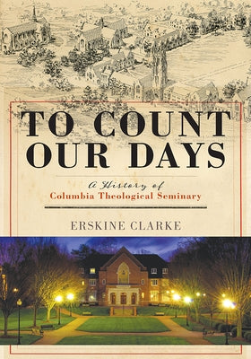 To Count Our Days: A History of Columbia Theological Seminary by Clarke, Erskine