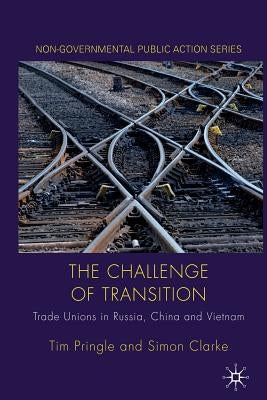 The Challenge of Transition: Trade Unions in Russia, China and Vietnam by Pringle, Tim