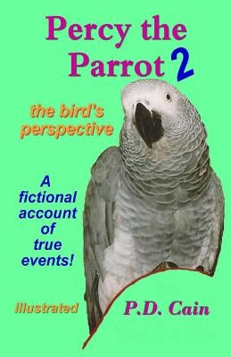 Percy the Parrot 2: the bird's perspective by Cain, P. D.