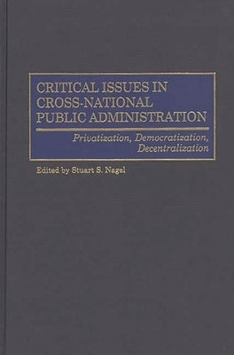 Critical Issues in Cross-National Public Administration: Privatization, Democratization, Decentralization by Nagel, Stuart S.