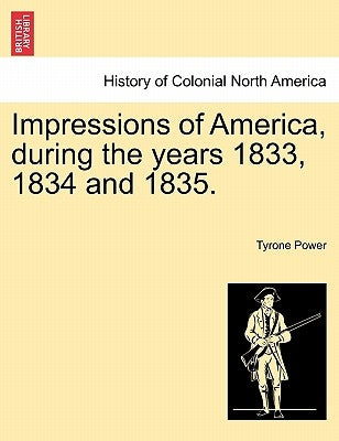 Impressions of America, During the Years 1833, 1834 and 1835. by Power, Tyrone, Jr.