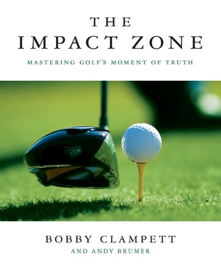 The Impact Zone: Mastering Golf's Moment of Truth by Clampett, Bobby