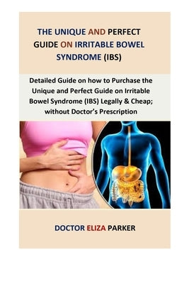 The Unique and Perfect Guide On Irritable Bowel Syndrome (IBS): Detailed guide on how to Purchase THE UNIQUE AND PERFECT GUIDE ON IRRITABLE BOWEL SYND by Parker, Doctor Eliza