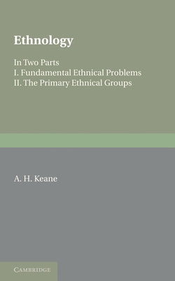 Ethnology: Fundamental Ethnical Problems; The Primary Ethnical Groups by Keane, A. H.