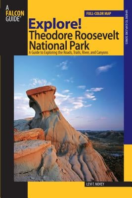 Explore! Theodore Roosevelt National Park: A Guide To Exploring The Roads, Trails, River, And Canyons, First Edition by Novey, Levi