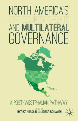 North America's Soft Security Threats and Multilateral Governance: A Post-Westphalian Pathway by Hussain, I.