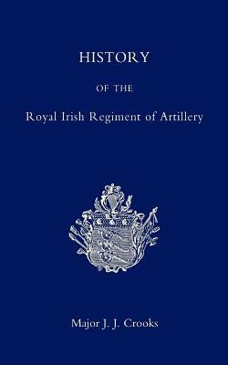 History of the Royal Irish Regiment of Artillery by Crooks, J. J.