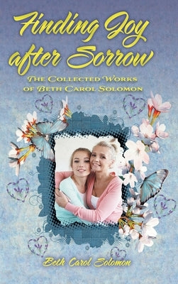 Finding Joy after Sorrow: The Collected Works of Beth Carol Solomon by Solomon, Beth Carol