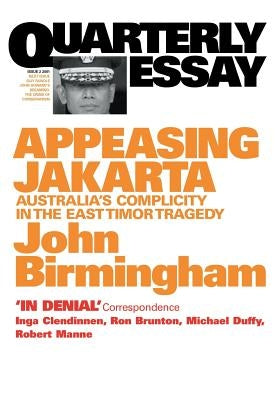 Appeasing Jakarta: Australia's Complicity in the East:: Quarterly Essay 2 by Birmingham, John