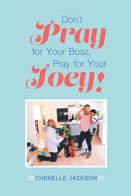 Don't Pray for Your Boaz, Pray for Your Joey! by Jackson, Chenelle