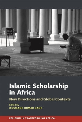 Islamic Scholarship in Africa: New Directions and Global Contexts by Kane, Ousmane Oumar