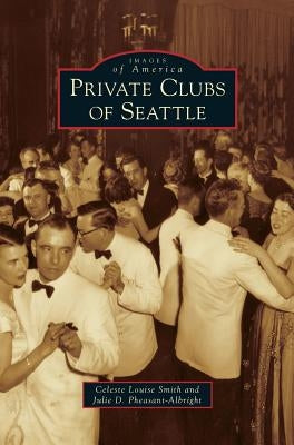 Private Clubs of Seattle by Smith, Celeste Louise