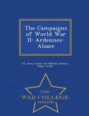 The Campaigns of World War II: Ardennes-Alsace - War College Series by Cirillo, Roger