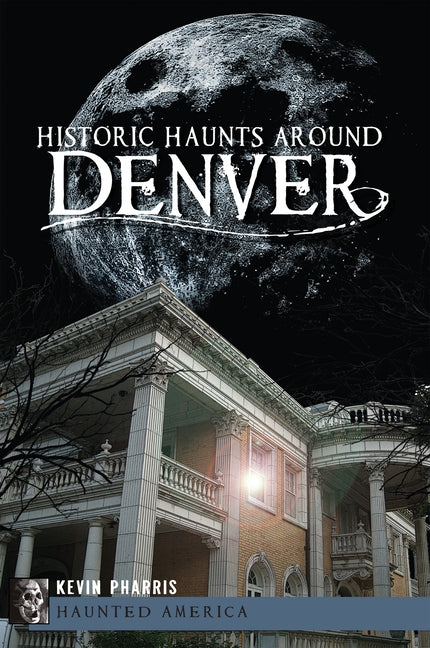 Historic Haunts Around Denver by Pharris, Kevin