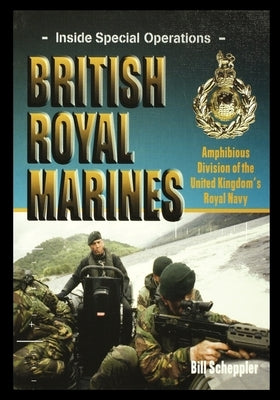 British Royal Marines: Amphibious Division of the United Kingdom's Royal Navy by Scheppler, Bill