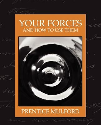 Your Forces and How to Use Them (New Edition) by Prentice Mulford, Mulford