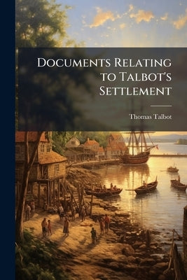 Documents Relating to Talbot's Settlement by Talbot, Thomas