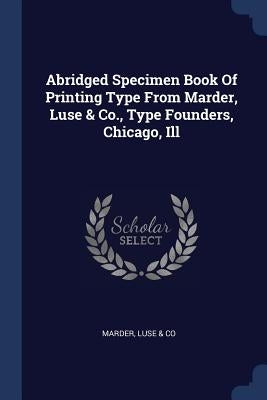 Abridged Specimen Book Of Printing Type From Marder, Luse & Co., Type Founders, Chicago, Ill by Marder, Luse &. Co