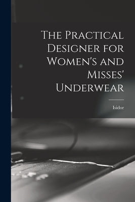 The Practical Designer for Women's and Misses' Underwear by Rosenfeld, Isidor 1881-