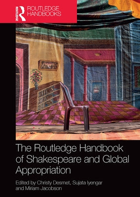 The Routledge Handbook of Shakespeare and Global Appropriation by Desmet, Christy
