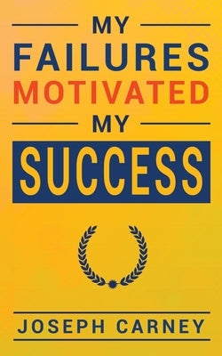 My Failures Motivated My Success by Carney, Joseph