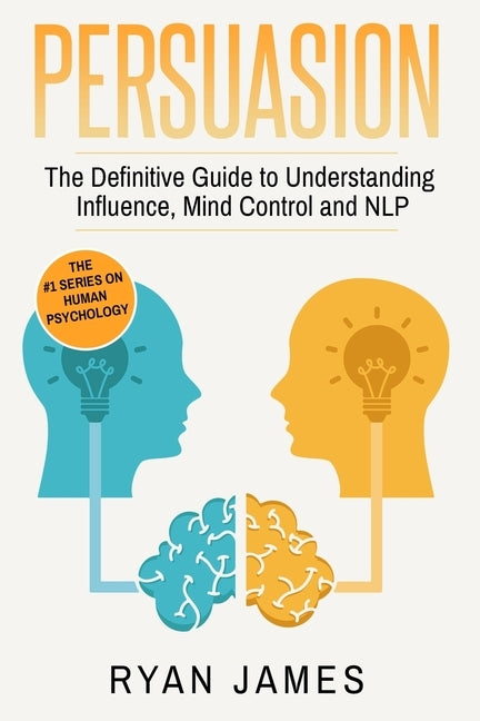 Persuasion: The Definitive Guide to Understanding Influence, Mindcontrol and NLP (Persuasion Series) (Volume 1) by James, Ryan