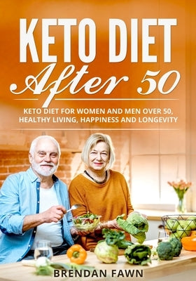 Keto Diet After 50: Keto Diet for Women and Men over 50, Healthy Living, Happiness and Longevity by Fawn, Brendan