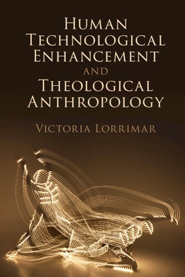 Human Technological Enhancement and Theological Anthropology by Lorrimar, Victoria