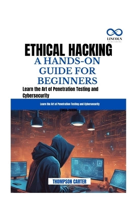 Ethical Hacking a Hands-On Guide for Beginners: Learn the Art of Penetration Testing and Cybersecurity by Carter, Thompson