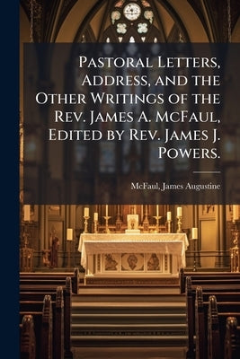 Pastoral Letters, Address, and the Other Writings of the Rev. James A. McFaul, Edited by Rev. James J. Powers. by McFaul, James Augustine 1850-1917