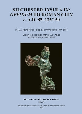 Silchester Insula IX: Oppidum to Roman City C. A.D. 85-125/150: Final Report on the Excavations 1997-2014 by Fulford, Michael