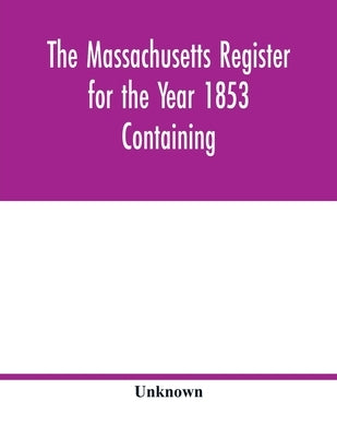 The Massachusetts register for the Year 1853 Containing A Business Directory of the State with a Variety of Useful Information by Unknown