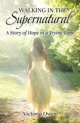 Walking in the Supernatural: A Story of Hope in a Trying Time by Owen, Victoria