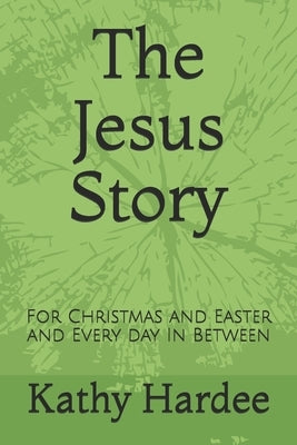 The Jesus Story: For Christmas and Easter and Every Day In Between by Hardee, Kathy