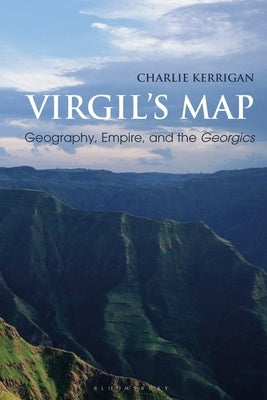Virgil's Map: Geography, Empire, and the Georgics by Kerrigan, Charlie