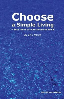 Choose a simple living: Your life is as you choose to live it by Istrup, Erik