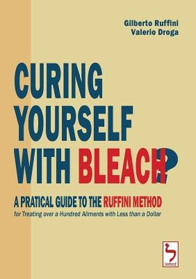 Curing Yourself with Bleach? - A Pratical Guide to the Ruffini Method for Treating over a Hundred Ailments with Less than a Dollar by Ruffini, Gilberto