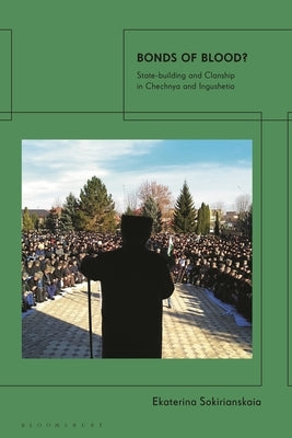 Bonds of Blood?: State-Building and Clanship in Chechnya and Ingushetia by Sokirianskaia, Ekaterina