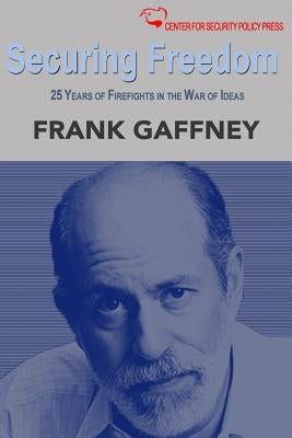 Securing Freedom: 25 Years of Firefights in the War of Ideas by Gaffney Jr, Frank J.