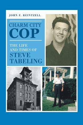 Charm City Cop: The Life and Times of Steve Tabeling by Reintzell, John F.
