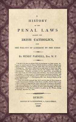 A History of the Penal Laws Against the Irish Catholics [1808] by Parnell, Henry
