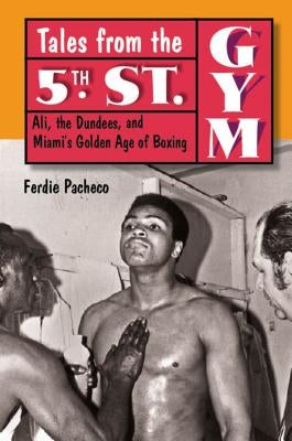 Tales from the 5th St. Gym: Ali, the Dundees, and Miami's Golden Age of Boxing by Pacheco, Ferdie