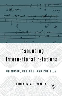 Resounding International Relations: On Music, Culture, and Politics by Franklin, M. I.