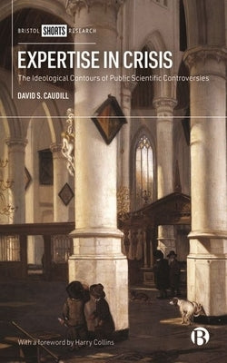 Expertise in Crisis: The Ideological Contours of Public Scientific Controversies by S. Caudill, David