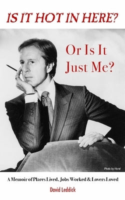 Is it Hot in Here or Is it Just Me?: A Memoir of Places Lived, Jobs Worked & Lovers Loved by Leddick, David