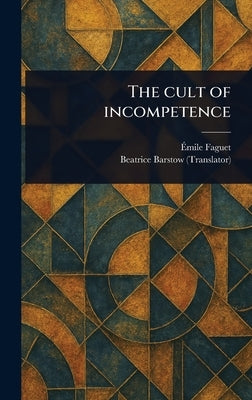 The Cult of Incompetence by Faguet, Émile