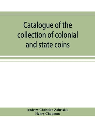 Catalogue of the collection of colonial and state coins, 1787 New York, Brasher doubloon, U. S. pioneer gold coins, extremely fine cents and half cent by Christian Zabriskie, Andrew