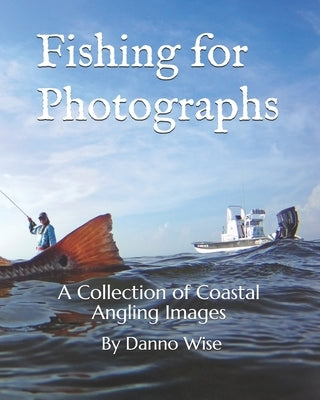 Fishing for Photographs: A Collection of Coastal Angling Images by Wise, Danno