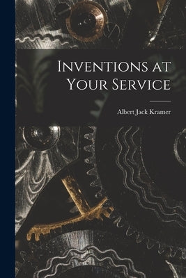 Inventions at Your Service by Kramer, Albert Jack